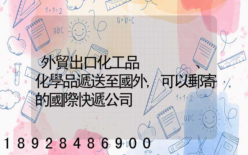 外貿出口化工品、化學品遞送至國外,可以郵寄的國際快遞公司